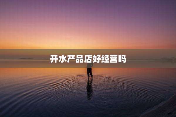 开水产品店好经营吗