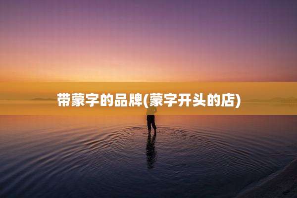 带蒙字的品牌(蒙字开头的店)