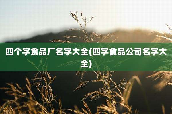 四个字食品厂名字大全(四字食品公司名字大全)