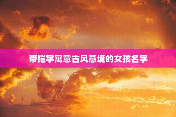 带铠字寓意古风意境的女孩名字