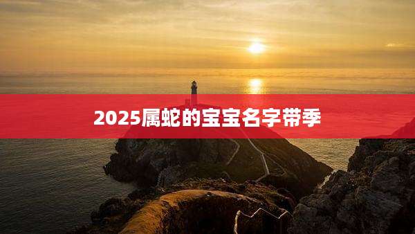 2025属蛇的宝宝名字带季