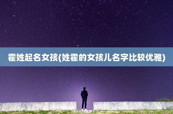 霍姓起名女孩(姓霍的女孩儿名字比较优雅)