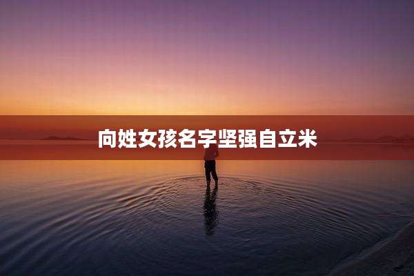向姓女孩名字坚强自立米