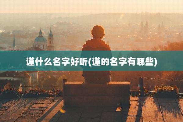 谨什么名字好听(谨的名字有哪些)