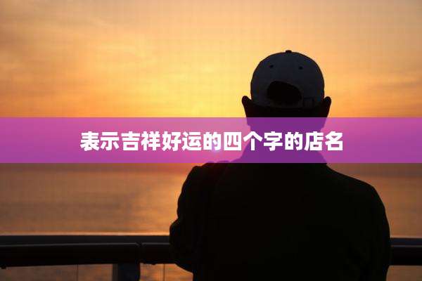 表示吉祥好运的四个字的店名