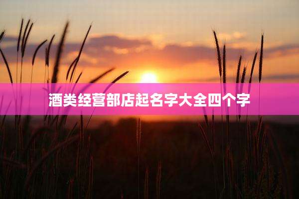 酒类经营部店起名字大全四个字