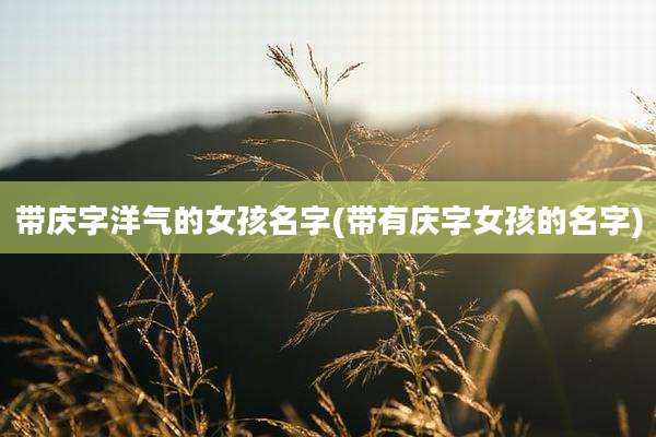 带庆字洋气的女孩名字(带有庆字女孩的名字)
