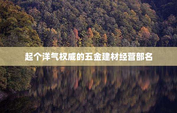 起个洋气权威的五金建材经营部名