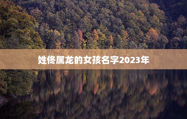 姓佟属龙的女孩名字2023年