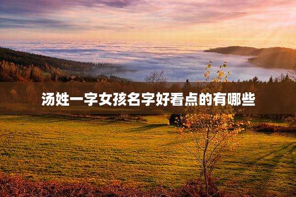 汤姓一字女孩名字好看点的有哪些