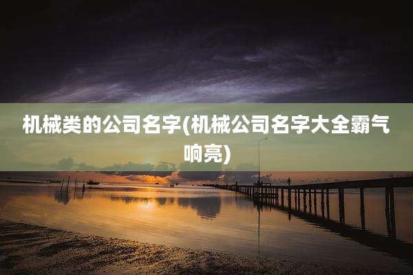 机械类的公司名字(机械公司名字大全霸气响亮)