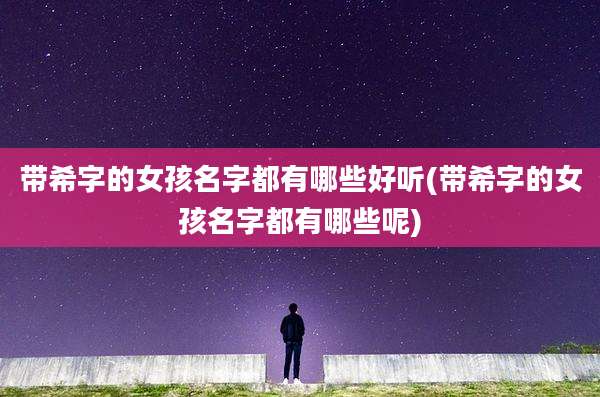带希字的女孩名字都有哪些好听(带希字的女孩名字都有哪些呢)