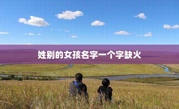 姓别的女孩名字一个字缺火