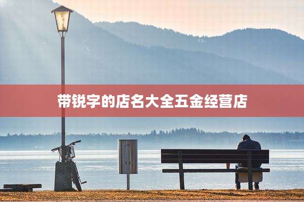 带锐字的店名大全五金经营店