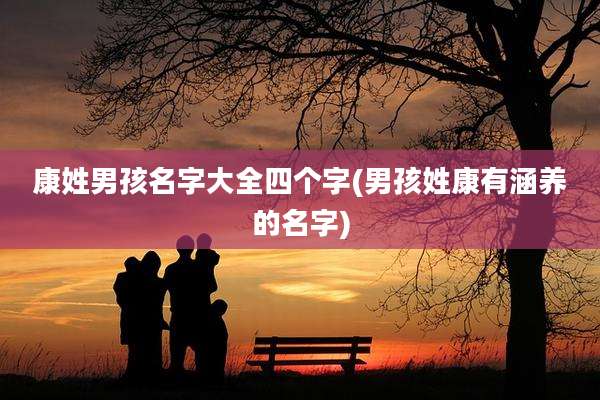 康姓男孩名字大全四个字(男孩姓康有涵养的名字)