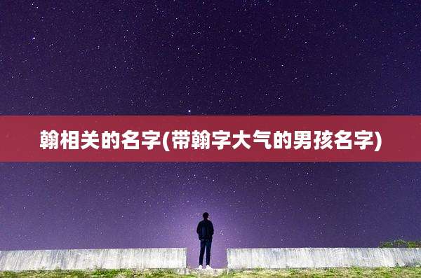 翰相关的名字(带翰字大气的男孩名字)