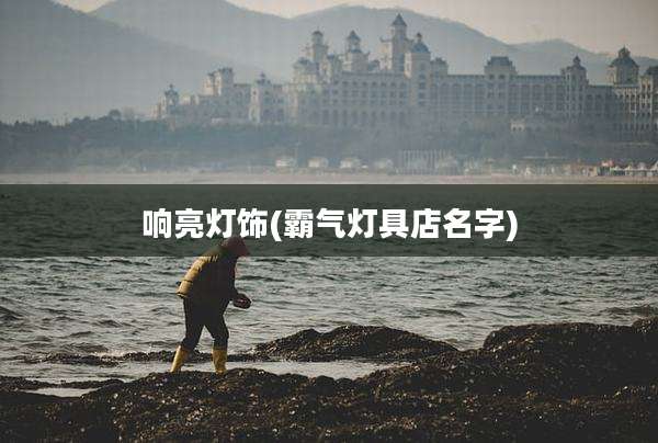 响亮灯饰(霸气灯具店名字)
