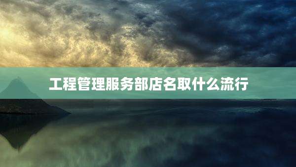 工程管理服务部店名取什么流行