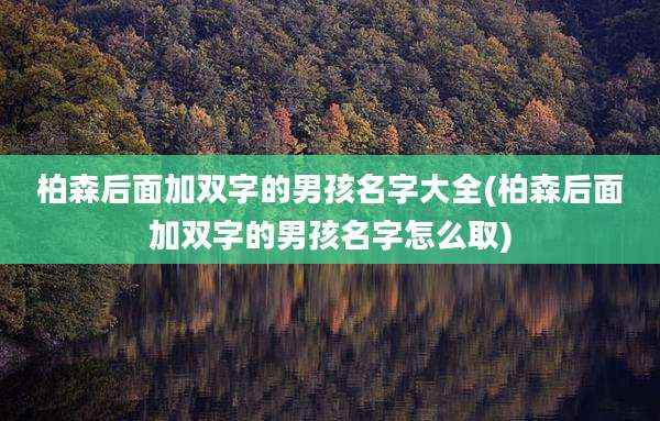 柏森后面加双字的男孩名字大全(柏森后面加双字的男孩名字怎么取)