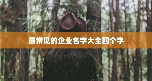 最常见的企业名字大全四个字