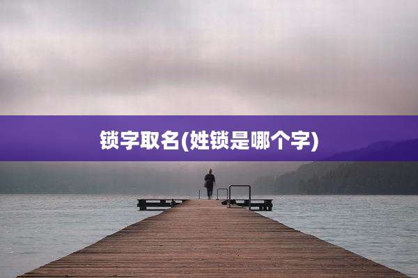 锁字取名(姓锁是哪个字)