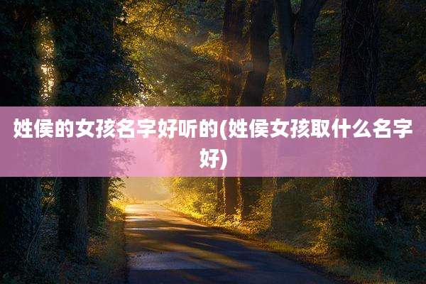 姓侯的女孩名字好听的(姓侯女孩取什么名字好)