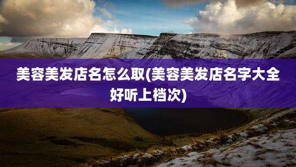 美容美发店名怎么取(美容美发店名字大全好听上档次)