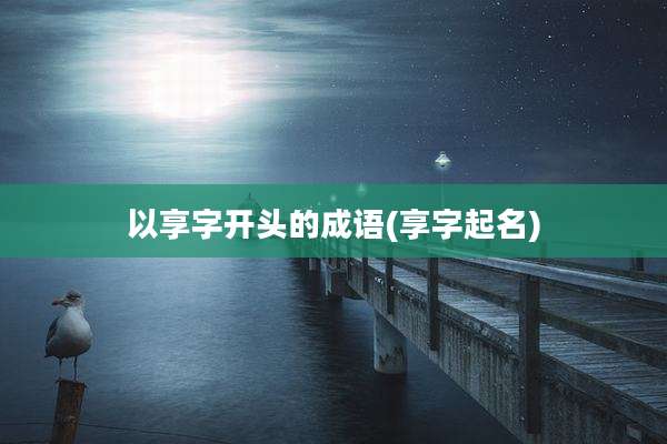 以享字开头的成语(享字起名)