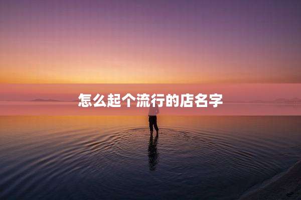 怎么起个流行的店名字