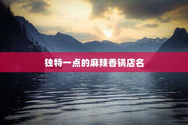 独特一点的麻辣香锅店名
