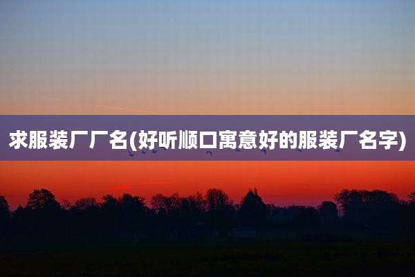 求服装厂厂名(好听顺口寓意好的服装厂名字)