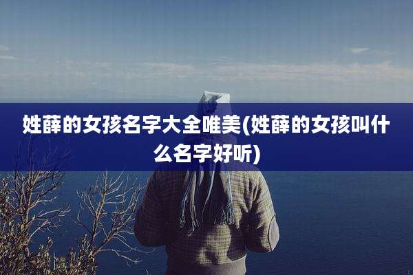 姓薛的女孩名字大全唯美(姓薛的女孩叫什么名字好听)