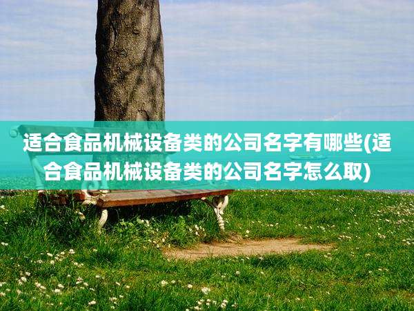 适合食品机械设备类的公司名字有哪些(适合食品机械设备类的公司名字怎么取)