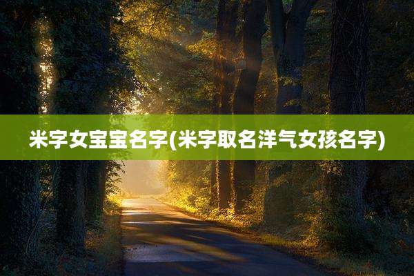 米字女宝宝名字(米字取名洋气女孩名字)