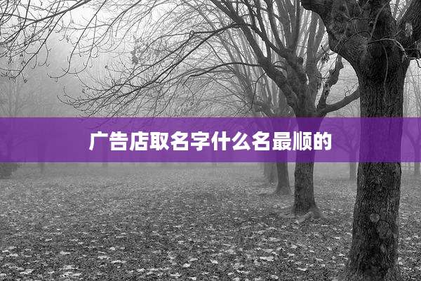 广告店取名字什么名最顺的