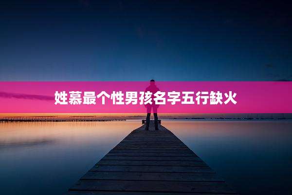 姓慕最个性男孩名字五行缺火