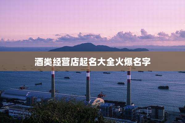 酒类经营店起名大全火爆名字