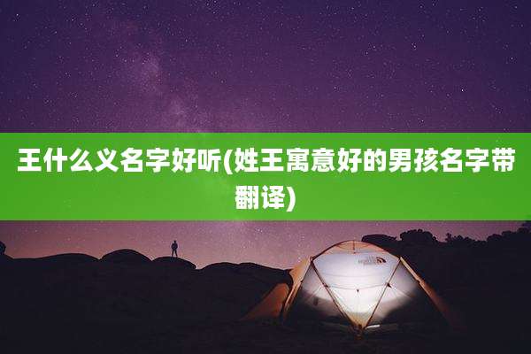 王什么义名字好听(姓王寓意好的男孩名字带翻译)