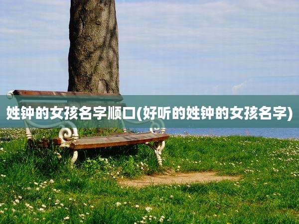 姓钟的女孩名字顺口(好听的姓钟的女孩名字)
