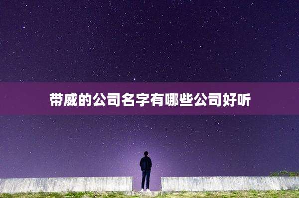 带威的公司名字有哪些公司好听