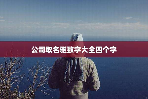公司取名雅致字大全四个字