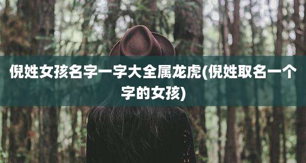 倪姓女孩名字一字大全属龙虎(倪姓取名一个字的女孩)