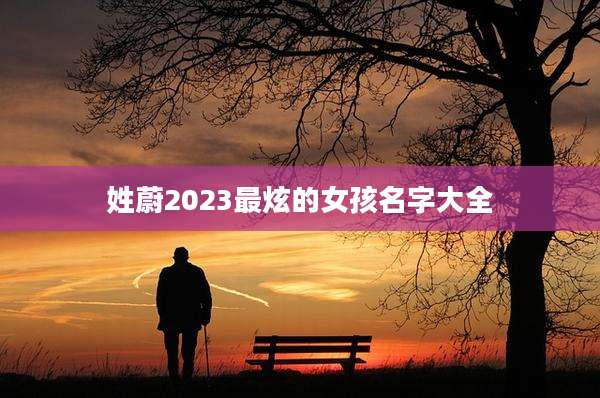 姓蔚2023最炫的女孩名字大全