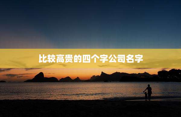 比较高贵的四个字公司名字