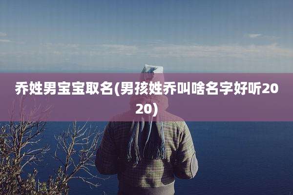 乔姓男宝宝取名(男孩姓乔叫啥名字好听2020)