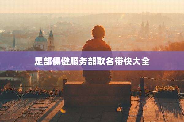 足部保健服务部取名带快大全