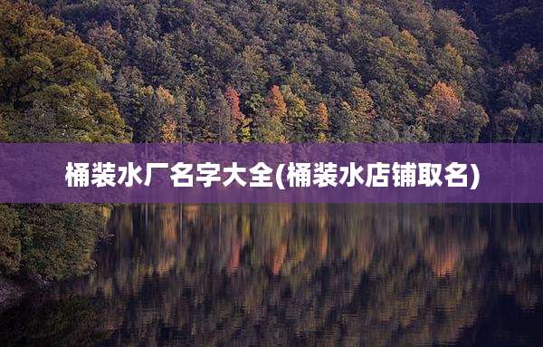 桶装水厂名字大全(桶装水店铺取名)
