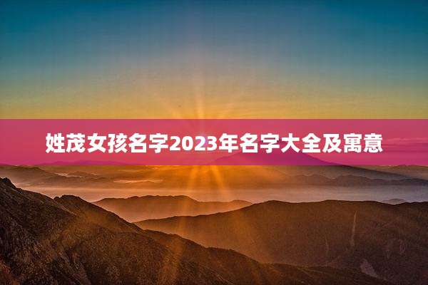 姓茂女孩名字2023年名字大全及寓意