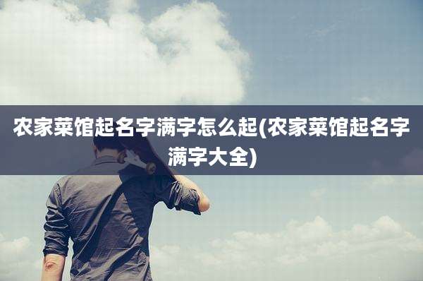 农家菜馆起名字满字怎么起(农家菜馆起名字满字大全)