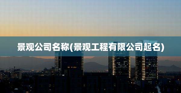景观公司名称(景观工程有限公司起名)